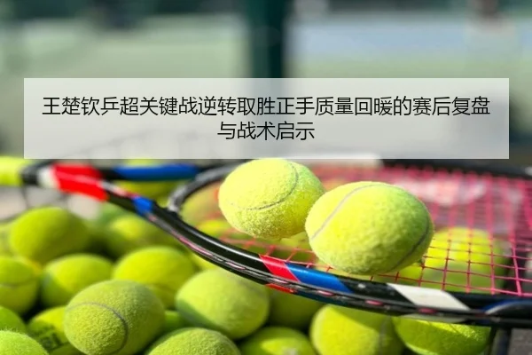 王楚钦乒超关键战逆转取胜正手质量回暖的赛后复盘与战术启示