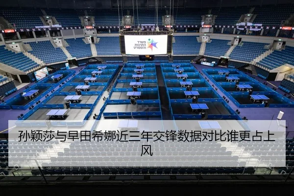孙颖莎与早田希娜近三年交锋数据对比谁更占上风