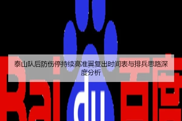 泰山队后防伤停持续高准翼复出时间表与排兵思路深度分析